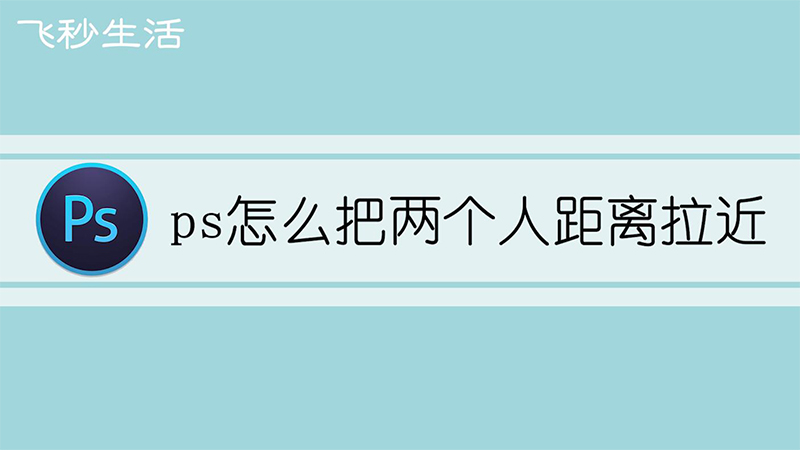 ps怎么把两个人距离拉近 第1张