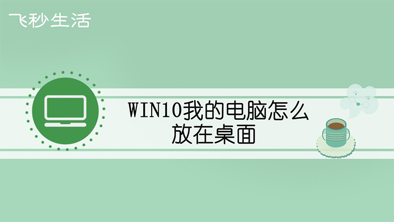 win10我的电脑怎么放在桌面 第1张