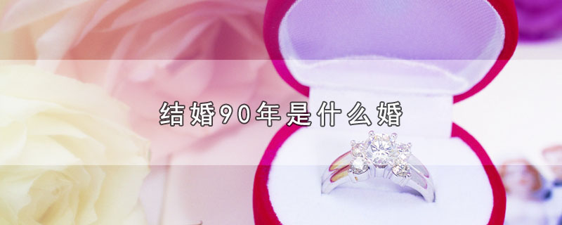 结婚90年是什么婚（结婚90年代表什么婚） 第1张