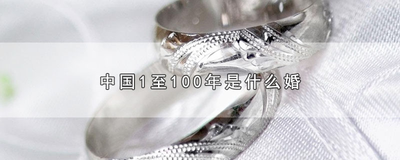 中国1至100年是什么婚（中国1至100分别是哪种婚） 第1张
