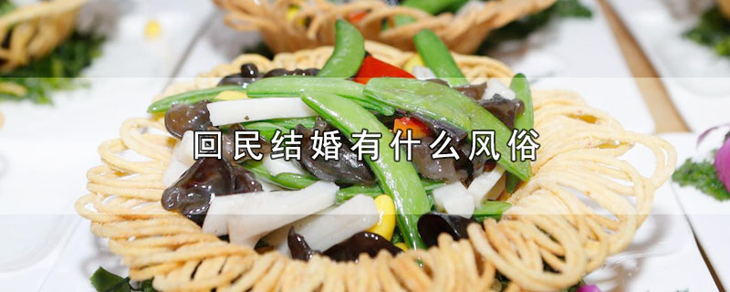 回民结婚有什么风俗（回民结婚有哪些风俗） 第1张