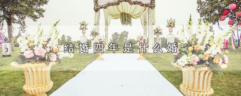 结婚四年是什么婚（结婚四年属于哪种婚） 第1张