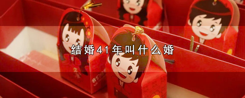 结婚41年叫什么婚（结婚41年属于哪种婚） 第1张