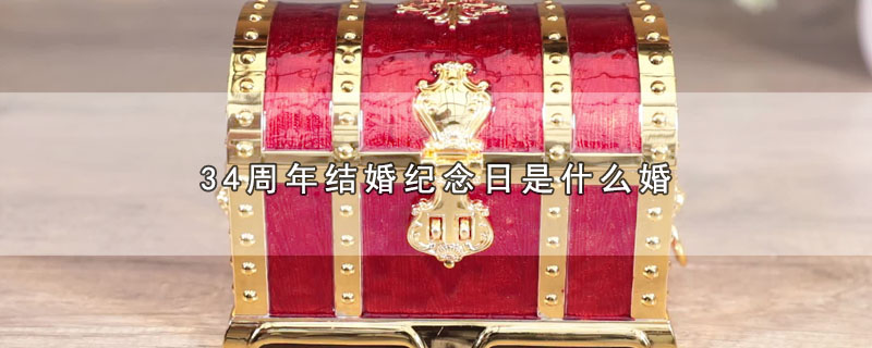 4周年结婚纪念日是什么婚（结婚34周年属于哪种婚）"