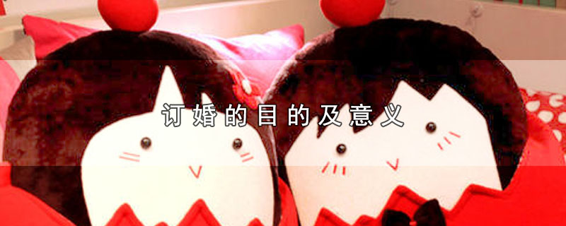 订婚的目的及意义（订婚有哪些目的和意义） 第1张