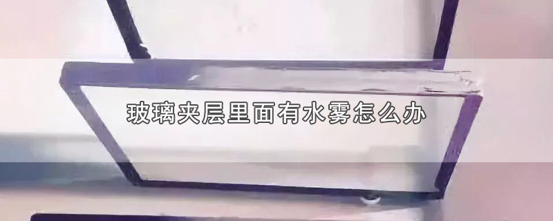 玻璃夹层里面有水雾怎么办 第1张