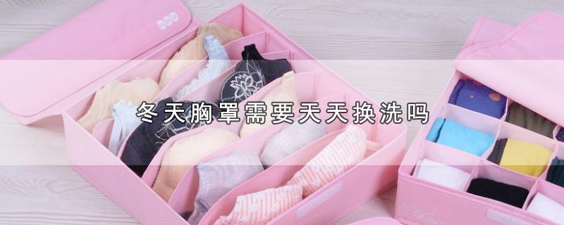 冬天胸罩需要天天换洗吗 第1张