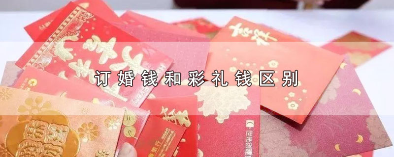 订婚钱和彩礼钱区别（订婚钱和彩礼钱有什么不同） 第1张