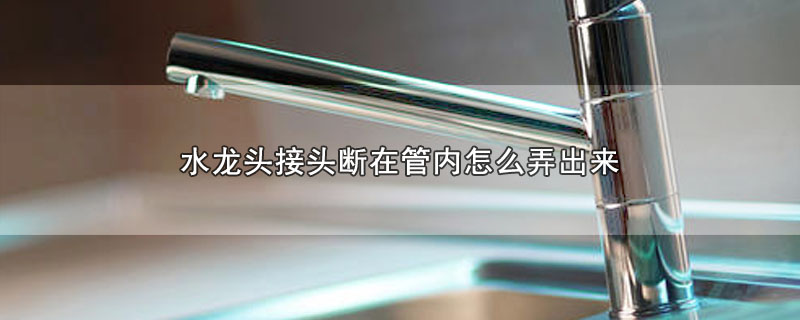 水龙头接头断在管内怎么弄出来 第1张