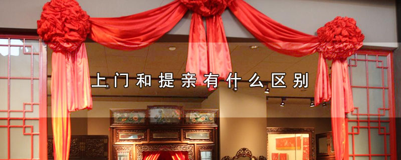 上门和提亲有什么区别（上门和提亲有哪些不同） 第1张