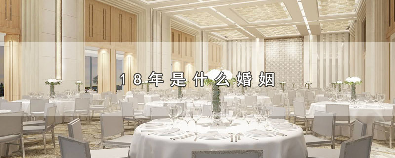8年是什么婚姻（18年属于哪种婚）"