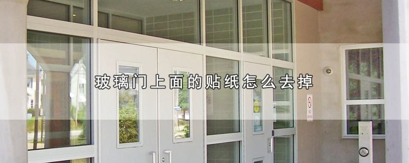 玻璃门上面的贴纸怎么去掉（玻璃门上面的贴纸如何去掉） 第1张