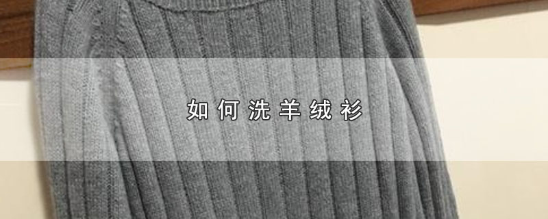 如何洗羊绒衫（羊绒衫怎么清洗） 第1张
