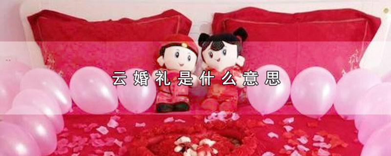 云婚礼是什么意思（云婚礼有哪些含义） 第1张