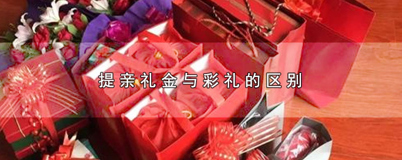 提亲礼金与彩礼的区别（提亲礼金和彩礼有哪些不同） 第1张