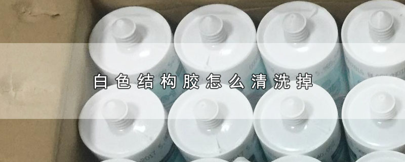 白色结构胶怎么清洗掉（白色结构胶如何清洗掉） 第1张