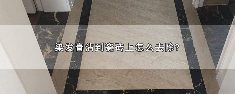 染发膏沾到瓷砖上怎么去除?（染发膏沾到瓷砖上的去除方法） 第1张