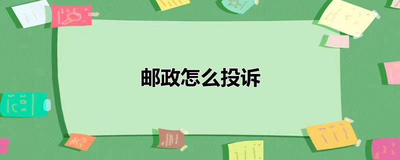 邮政怎么投诉（邮政怎么投诉快递员工） 第1张