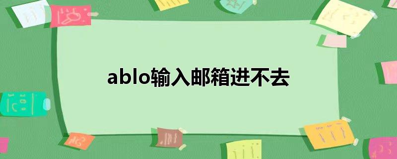ablo输入邮箱进不去（ablo是什么） 第1张