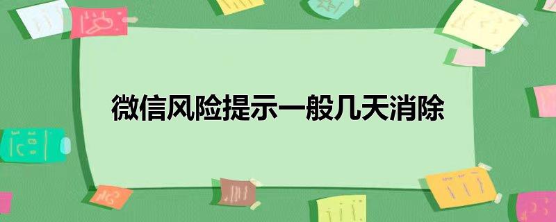 微信风险提示一般几天消除（微信风险提示是怎么回事） 第1张