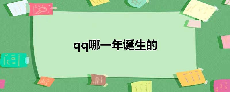 qq哪一年诞生的（qq的诞生时间是那一年） 第1张