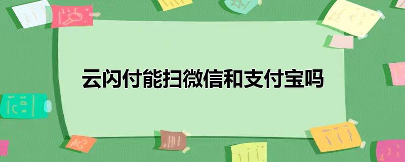 云闪付能扫微信和支付宝吗（云闪付是什么平台） 第1张