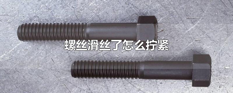 螺丝滑丝了怎么拧紧妙招（螺丝滑丝了怎么取出来修复） 第1张