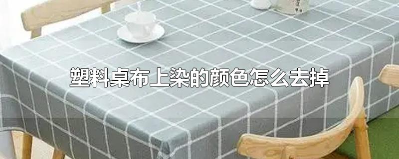 塑料桌布上染的颜色怎么去掉（桌子塑料垫上染了颜色用酒精怎么能擦掉） 第1张
