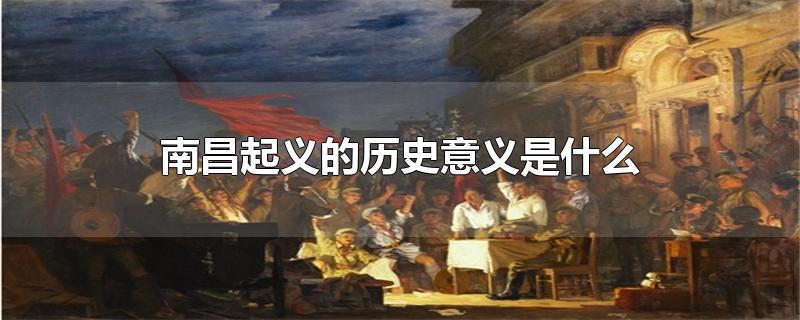 南昌起义的历史意义是什么（南昌起义的口号口令指挥官分别是什么） 第1张