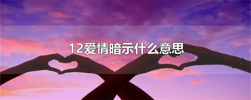 2爱情暗示什么意思（12代表什么爱情暗示）"