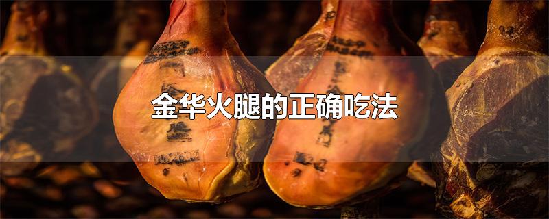 金华火腿的正确吃法（金华火腿最简单的吃法是什么） 第1张