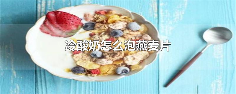 冷酸奶怎么泡燕麦片（冷酸奶怎么泡燕麦片大概泡多长时间） 第1张