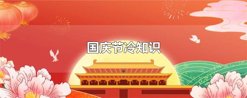 国庆节冷知识（国庆节的风俗特点） 第1张