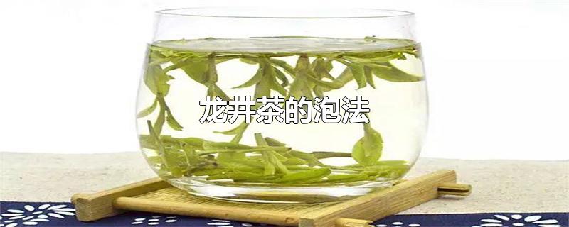 龙井茶的泡法（西湖龙井茶的泡法步骤及功效） 第1张