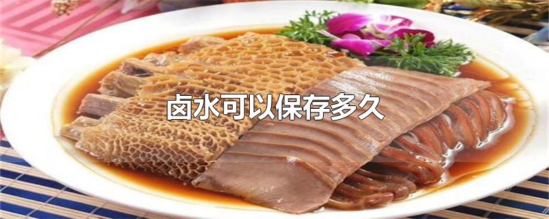 卤水可以保存多久（卤水长时间不用怎么保存） 第1张