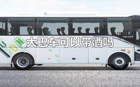 大巴车可以带酒吗（乘坐大巴注意事项）
