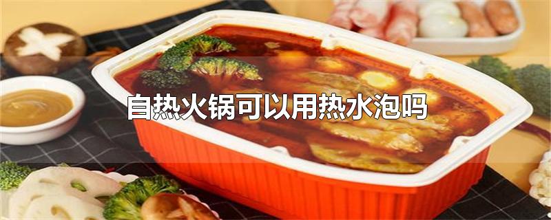 自热火锅可以用热水泡吗（自热火锅是用冷水泡还是用热水泡） 第1张