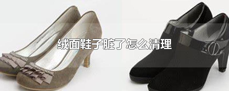 绒面鞋子脏了怎么清理（白色翻皮绒面鞋子脏了怎么清理） 第1张