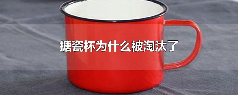 搪瓷杯为什么被淘汰了（搪瓷杯搪瓷碗如何清洗） 第1张