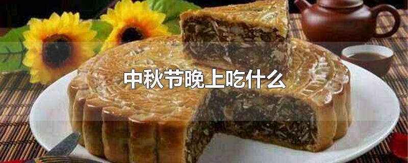 中秋节晚上吃什么（中秋节晚上吃什么主食饭菜好） 第1张
