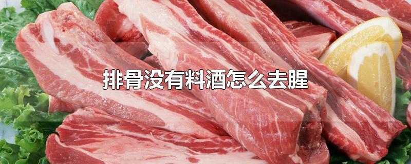 排骨没有料酒怎么去腥（煮排骨去腥味没有料酒怎么办） 第1张
