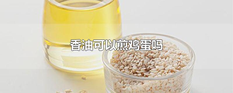 香油可以煎鸡蛋吗（香油煎鸡蛋的做法大全） 第1张