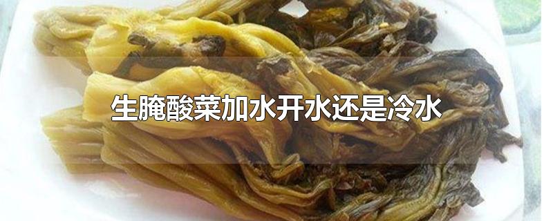 生腌酸菜加开水还是冷水（生腌酸菜的加水方法） 第1张