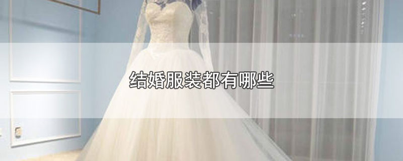 结婚服装都有哪些（结婚有什么服装） 第1张