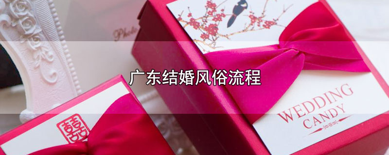 广东结婚风俗流程（广东结婚有哪些风俗流程） 第1张