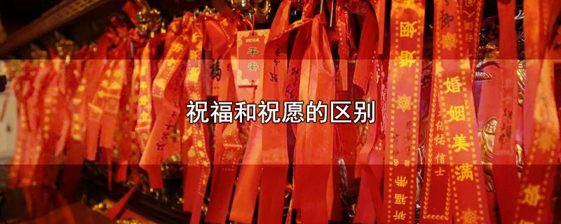 祝福和祝愿的区别（祝福和祝愿的不同） 第1张
