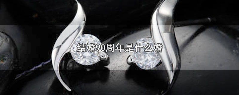 结婚90周年是什么婚（结婚90周年称为什么婚） 第1张