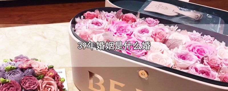 9年婚姻是什么婚（39年婚姻称为什么婚）"