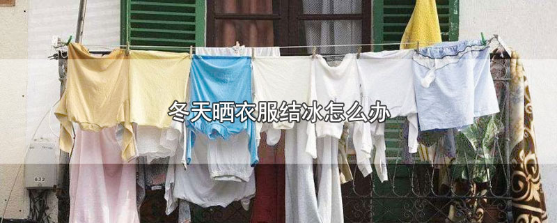 冬天晒衣服结冰怎么办（冬天晒衣服结冰如何处理） 第1张
