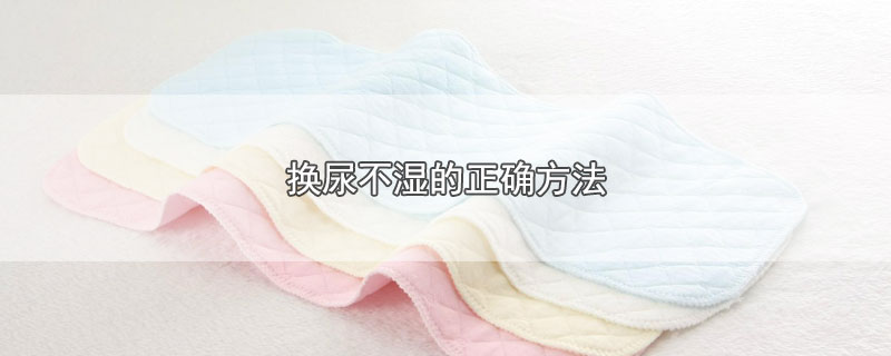 换尿不湿的正确方法（尿不湿怎么换） 第1张